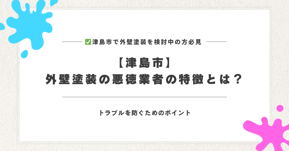 【津島市】外壁塗装の悪徳業者の特徴とは？トラブルを防ぐためのポ…